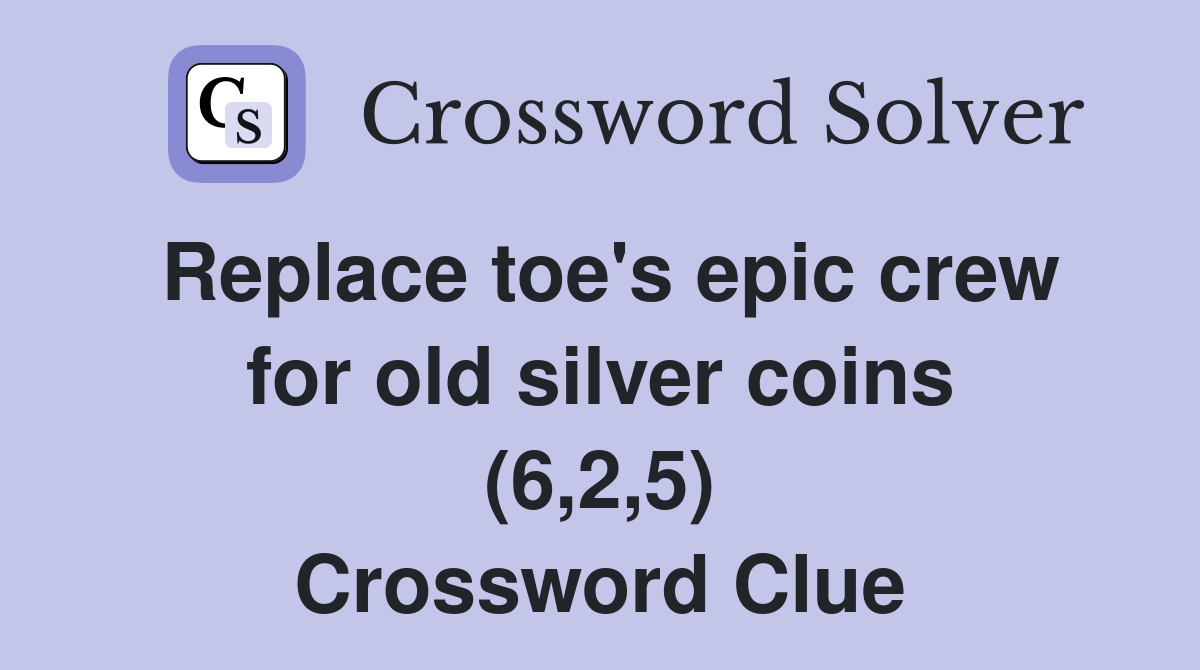Replace toe's epic crew for old silver coins (6,2,5) Crossword Clue